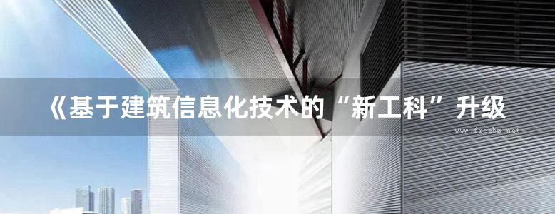 《基于建筑信息化技术的“新工科”升级改造路径探索 以工程管理专业为例》任晓宇、张大富、刘爱芳